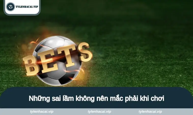 Những sai lầm không nên mắc phải khi  chơi loại kèo này